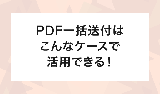 PDF一括送付はこんなケースで活用できる！